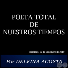 POETA TOTAL DE NUESTROS TIEMPOS - Por DELFINA ACOSTA - Domingo, 19 de Diciembre de 2010